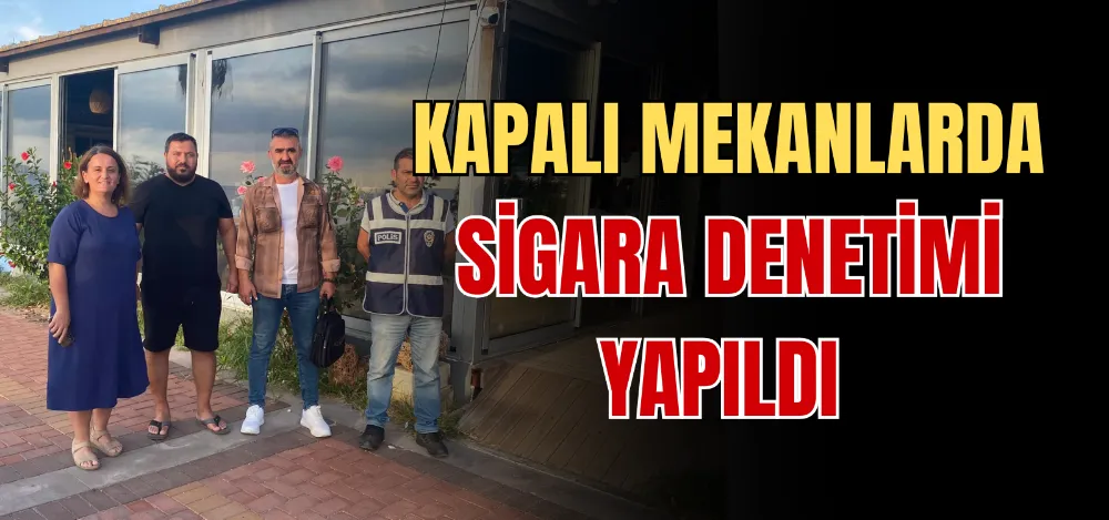 KAPALI MEKANLARDA SİGARA DENETİMİ YAPILDI 