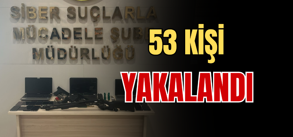 53 KİŞİ YAKALANDI