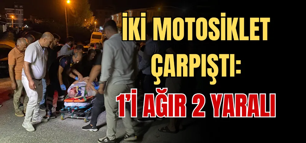 İKİ MOTOSİKLET ÇARPIŞTI: 1’I AĞIR 2 YARALI 