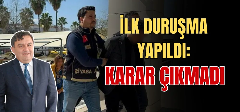 İLK DURUŞMA YAPILDI: KARAR ÇIKMADI