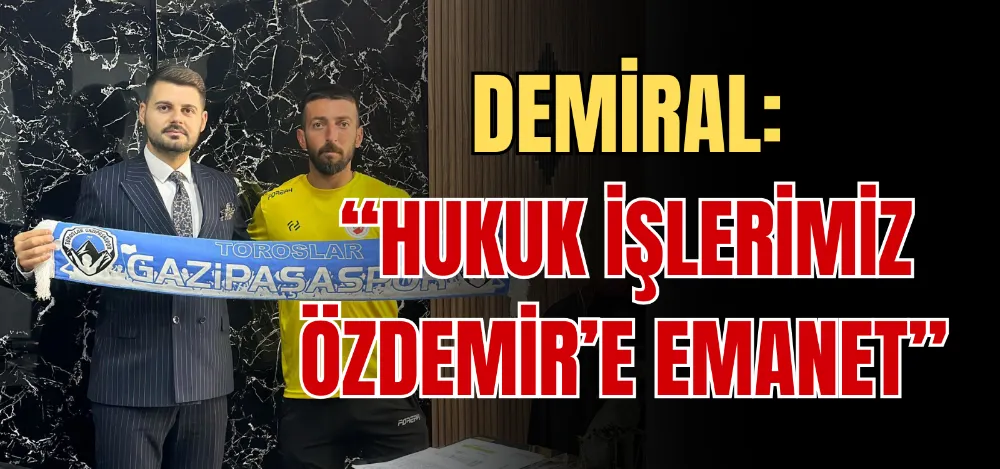 DEMİRAL: “HUKUK İŞLERİMİZ ÖZDEMİR’E EMANET” 