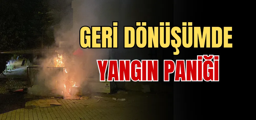 GERİ DÖNÜŞÜMDE YANGIN PANİĞİ 