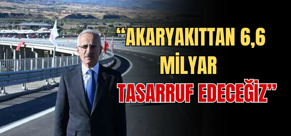 “AKARYAKITTAN 6,6 MİLYAR TASARRUF EDECEĞİZ” 