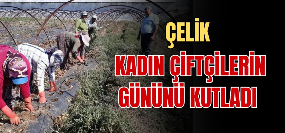 ÇELİK KADIN ÇİFTÇİLERİN GÜNÜNÜ KUTLADI  