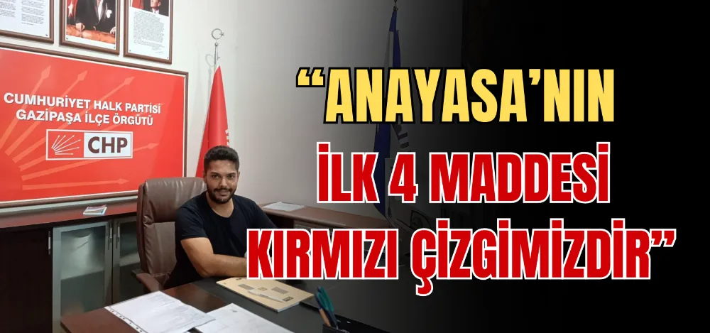 “ANAYASA’NIN İLK 4 MADDESİ KIRMIZI ÇİZGİMİZDİR” 