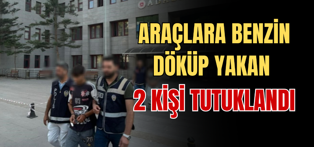 ARAÇLARA BENZİN DÖKÜP YAKAN 2 KİŞİ TUTUKLANDI