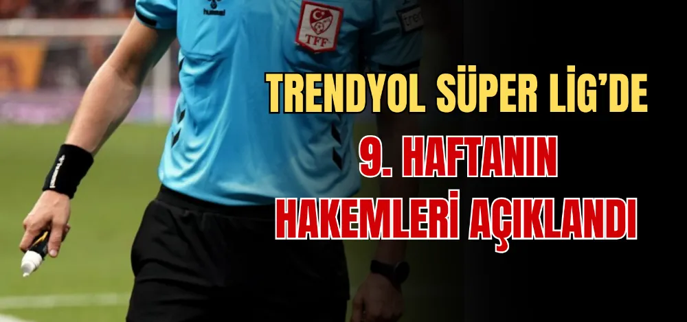 TRENDYOL SÜPER LİG’DE 9. HAFTANIN HAKEMLERİ AÇIKLANDI 