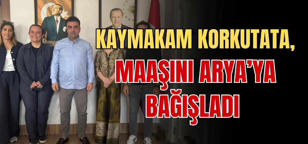 KAYMAKAM KORKUTATA, MAAŞINI ARYA’YA BAĞIŞLADI 