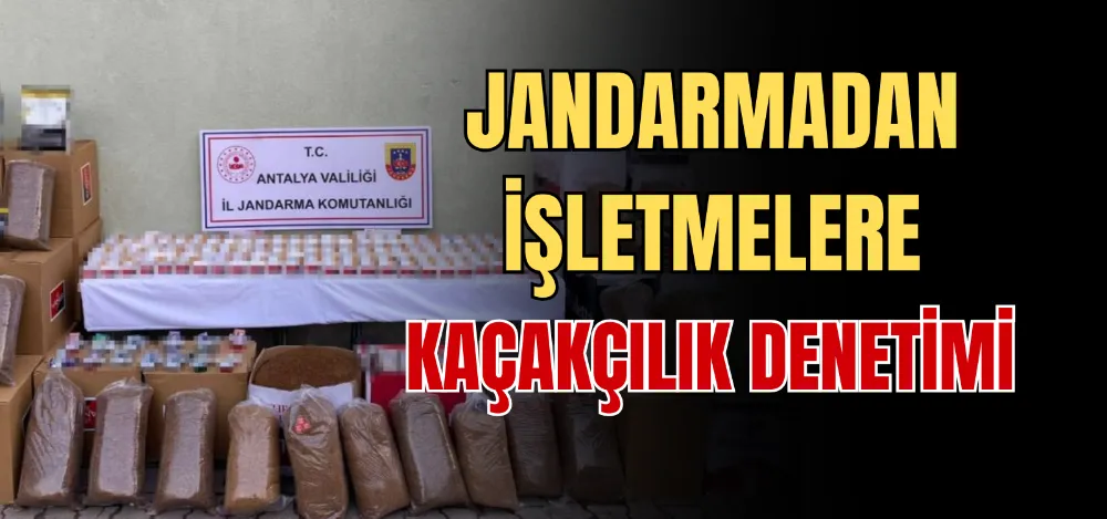 JANDARMADAN İŞLETMELERE KAÇAKÇILIK DENETİMİ 