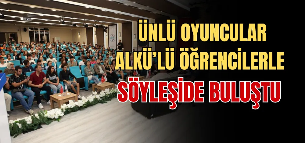 ÜNLÜ OYUNCULAR ALKÜ’LÜ ÖĞRENCİLERLE SÖYLEŞİDE BULUŞTU 