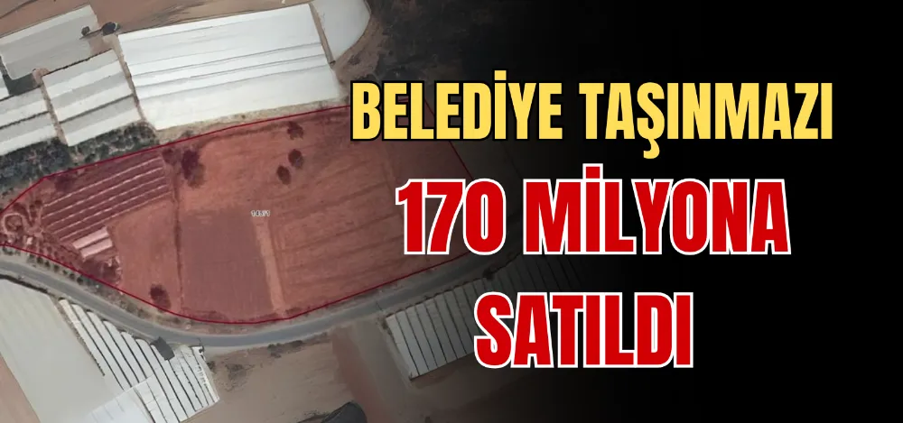 BELEDİYE TAŞINMAZI 170 MİLYONA SATILDI 