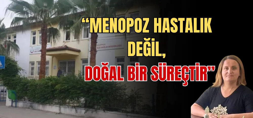 “MENOPOZ HASTALIK DEĞİL, DOĞAL BİR SÜREÇTİR” 