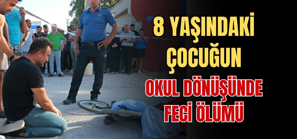 8 YAŞINDAKİ ÇOCUĞUN OKUL DÖNÜŞÜNDE FECİ ÖLÜMÜ 