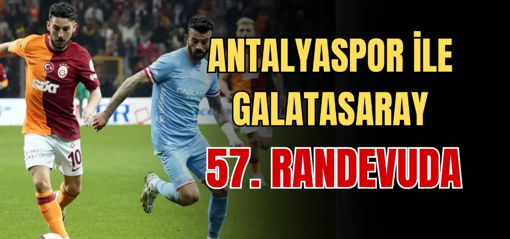 ANTALYASPOR İLE GALATASARAY 57. RANDEVUDA 