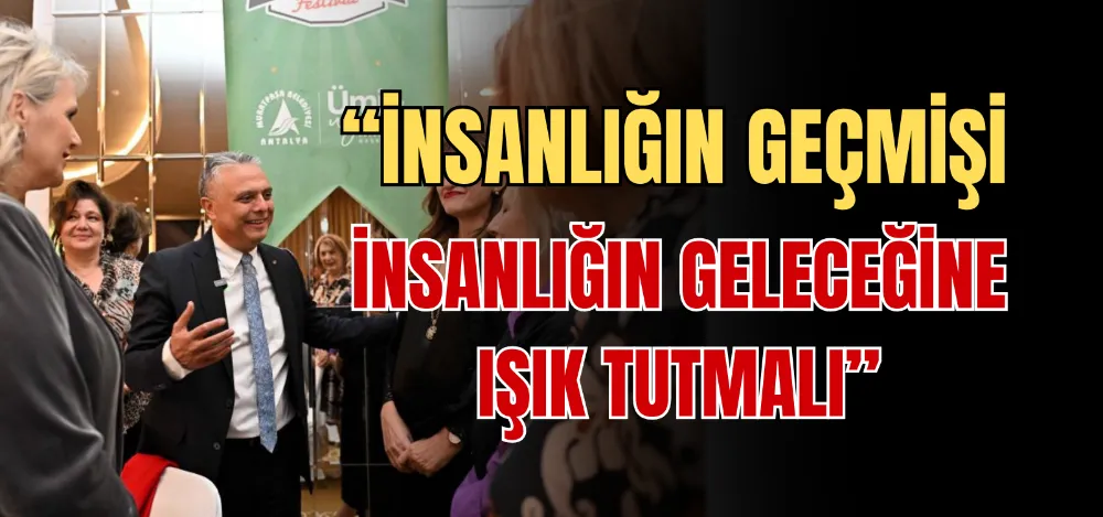 “İNSANLIĞIN GEÇMİŞİ İNSANLIĞIN GELECEĞİNE IŞIK TUTMALI” 