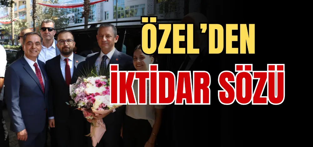 ÖZEL’DEN İKTİDAR SÖZÜ 