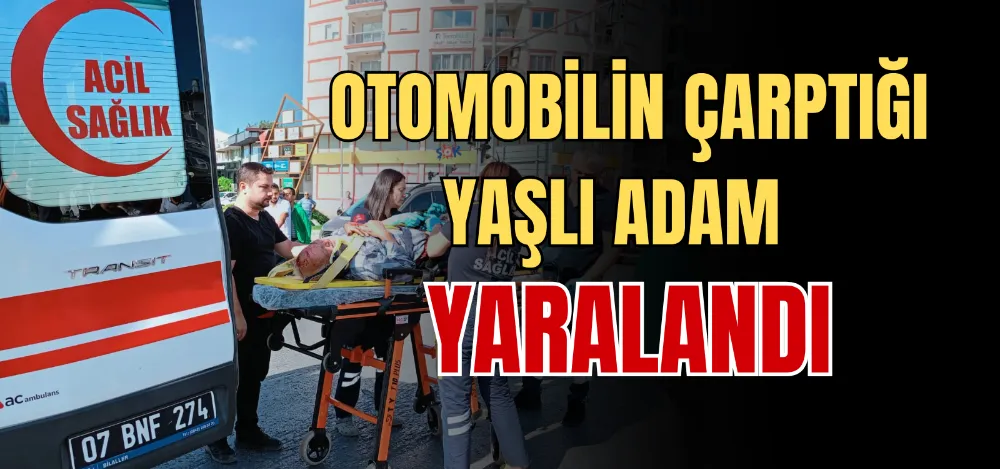 OTOMOBİLİN ÇARPTIĞI YAŞLI ADAM YARALANDI 