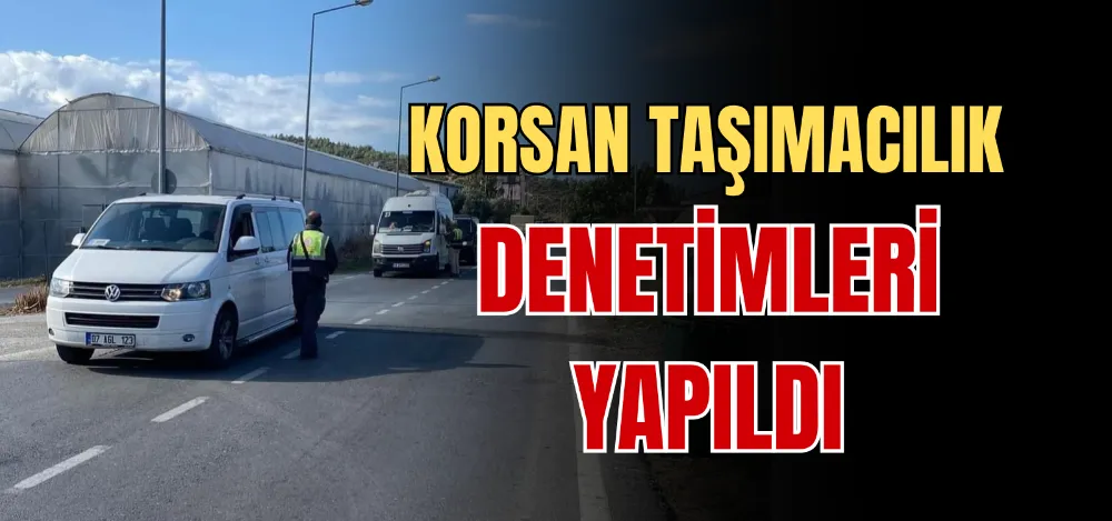 KORSAN TAŞIMACILIK DENETİMLERİ YAPILDI  