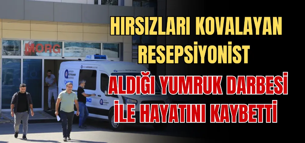 HIRSIZLARI KOVALAYAN RESEPSİYONİST ALDIĞI YUMRUK DARBESİ İLE HAYATINI KAYBETTİ 