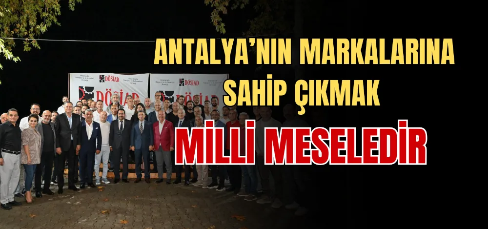 ANTALYA’NIN MARKALARINA SAHİP ÇIKMAK MİLLİ MESELEDİR 