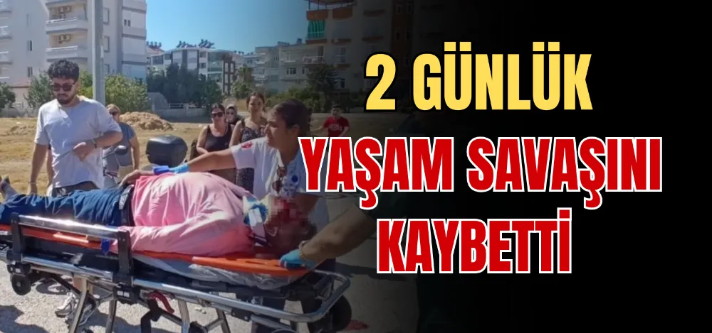 2 GÜNLÜK YAŞAM SAVAŞINI KAYBETTİ 