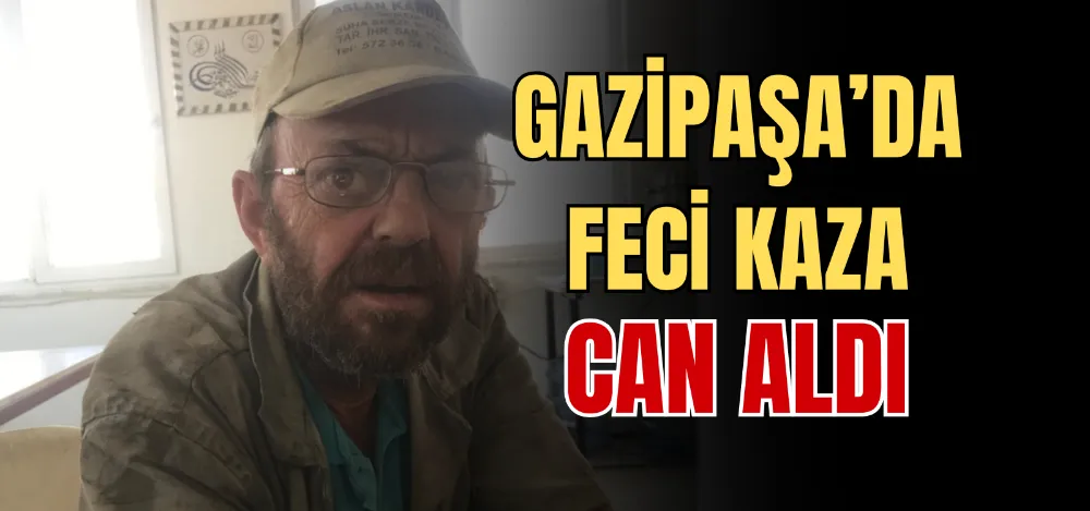 GAZİPAŞA’DA FECİ KAZA CAN ALDI 