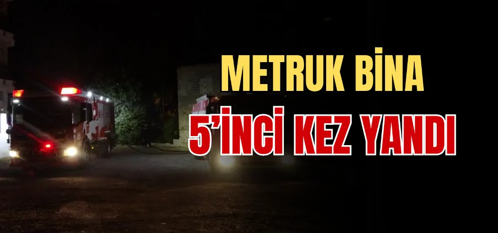 METRUK BİNA 5’İNCİ KEZ YANDI 