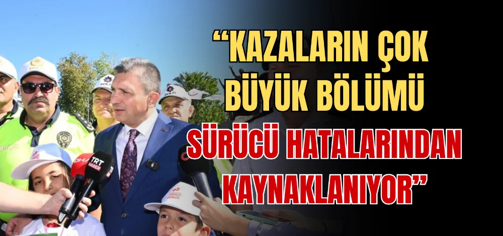 “KAZALARIN ÇOK BÜYÜK BÖLÜMÜ SÜRÜCÜ HATALARINDAN KAYNAKLANIYOR” 