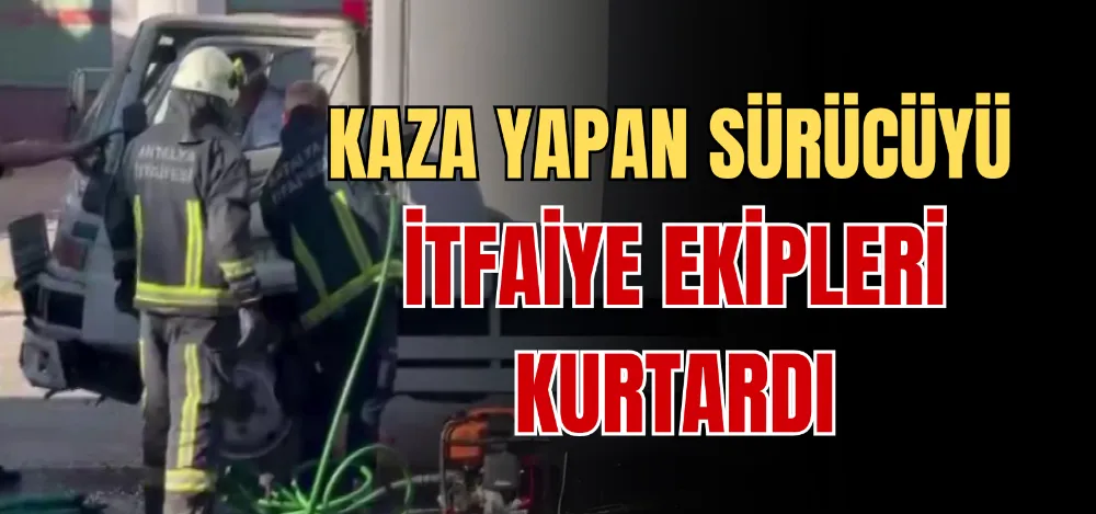 KAZA YAPAN SÜRÜCÜYÜ İTFAİYE EKİPLERİ KURTARDI 