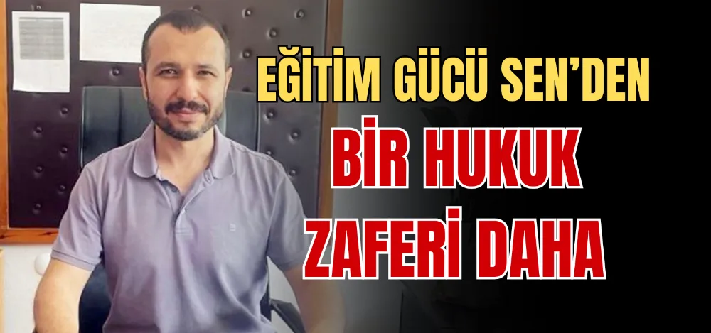 EĞİTİM GÜCÜ SEN’DEN BİR HUKUK ZAFERİ DAHA 