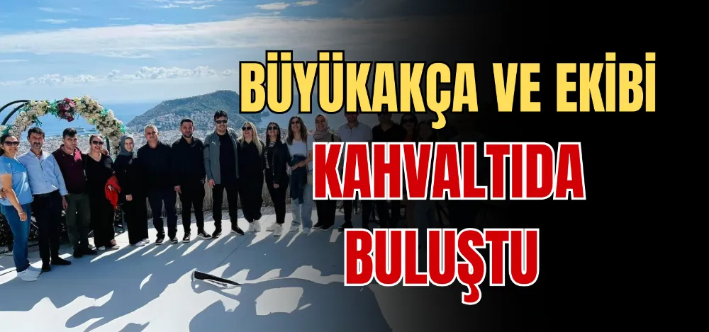 BÜYÜKAKÇA VE EKİBİ KAHVALTIDA BULUŞTU