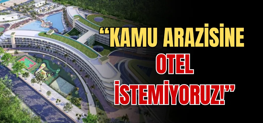 “KAMU ARAZİSİNE OTEL İSTEMİYORUZ!” 