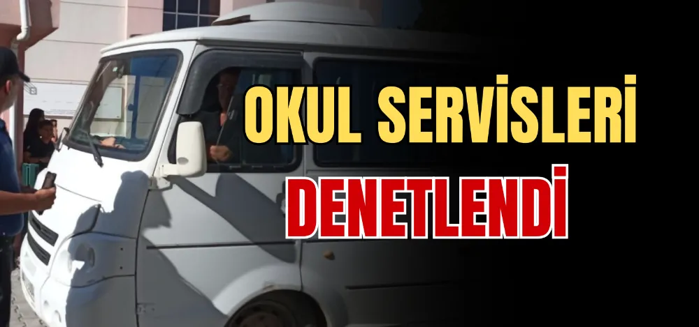 OKUL SERVİSLERİ DENETLENDİ 