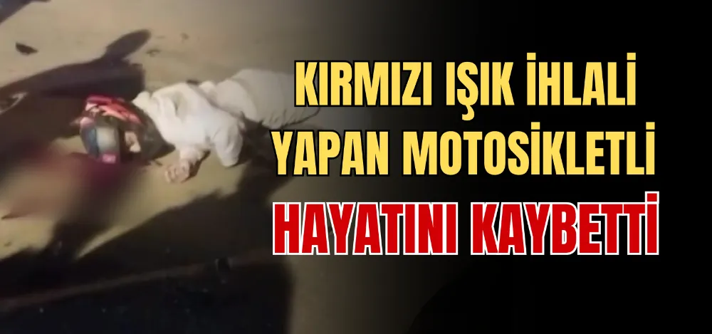 KIRMIZI IŞIK İHLALİ YAPAN MOTOSİKLETLİ HAYATINI KAYBETTİ 