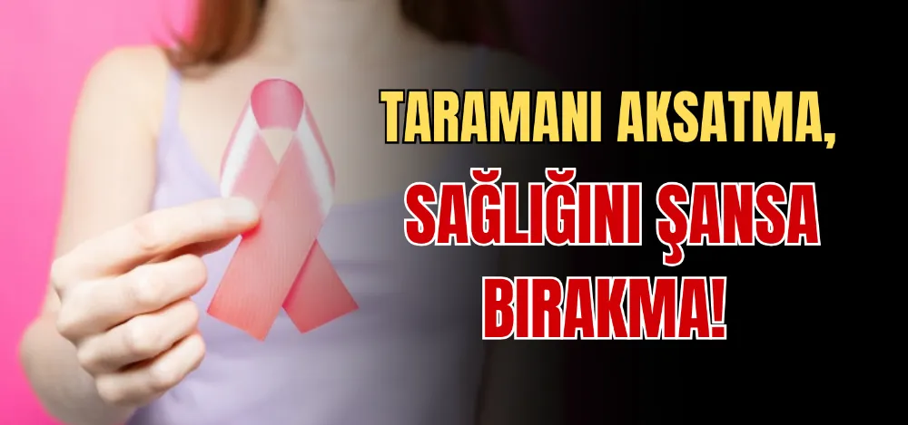 TARAMANI AKSATMA, SAĞLIĞINI ŞANSA BIRAKMA! 