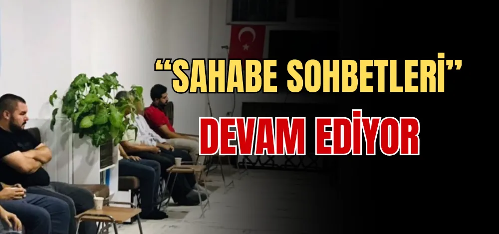 “SAHABE SOHBETLERİ” DEVAM EDİYOR 