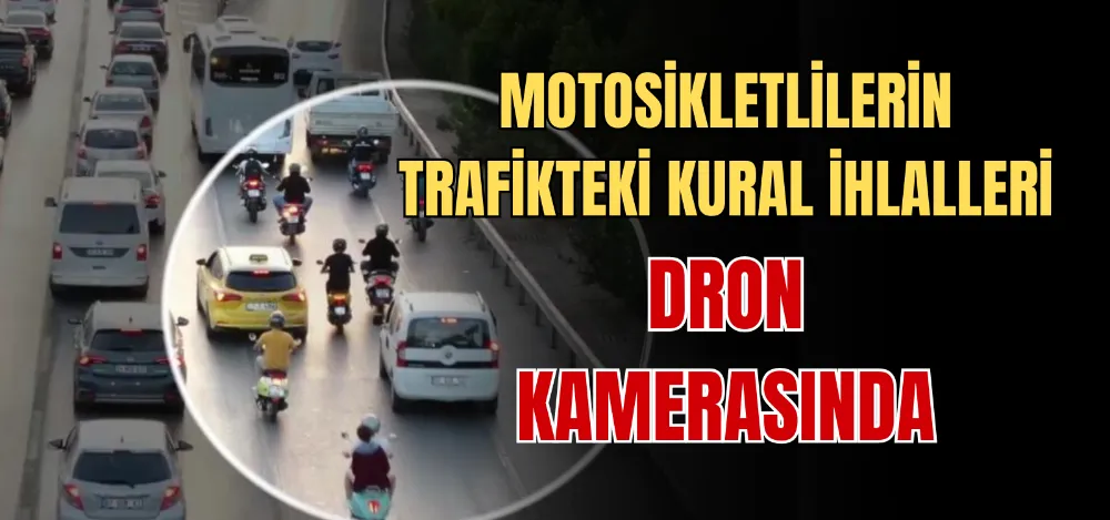 MOTOSİKLETLİLERİN TRAFİKTEKİ KURAL İHLALLERİ DRON KAMERASINDA 