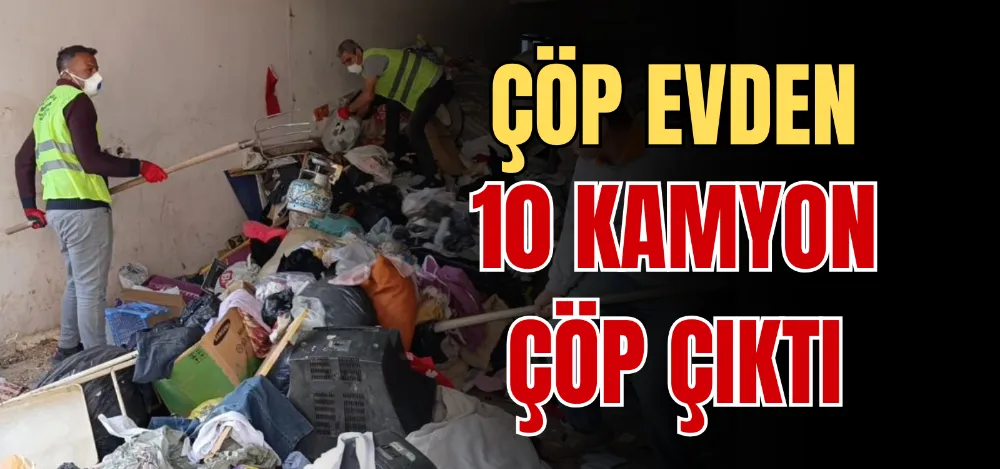 ÇÖP EVDEN 10 KAMYON ÇÖP ÇIKTI 