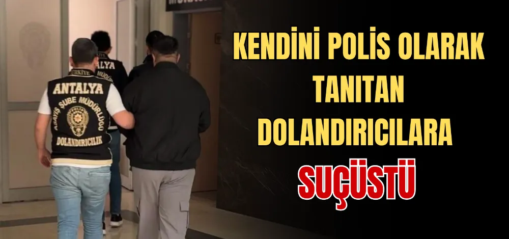 KENDİNİ POLİS OLARAK TANITAN DOLANDIRICILARA SUÇÜSTÜ 