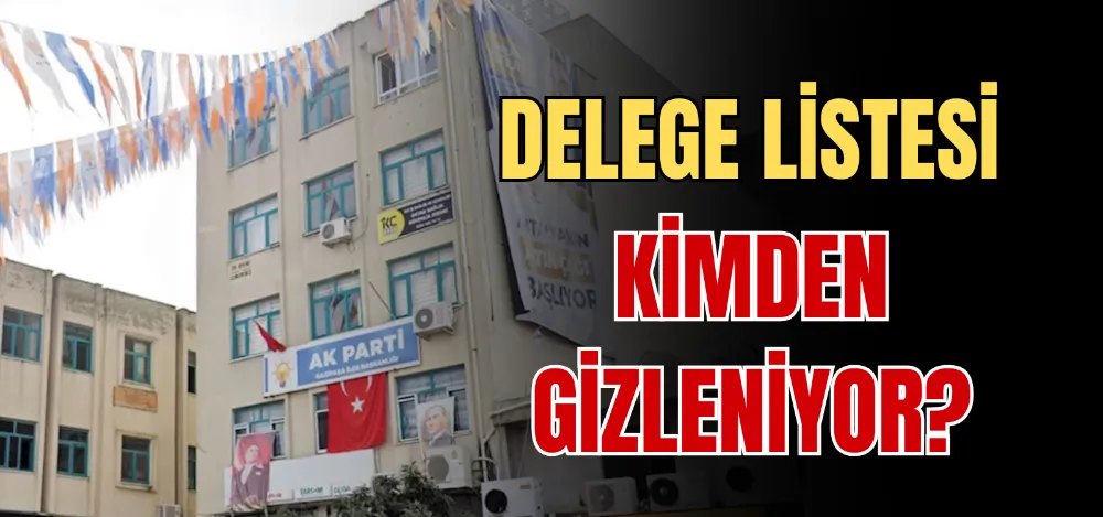 DELEGE LİSTESİ KİMDEN GİZLENİYOR? 