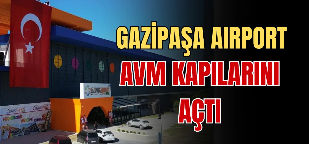 GAZİPAŞA AIRPORT AVM KAPILARINI AÇTI 