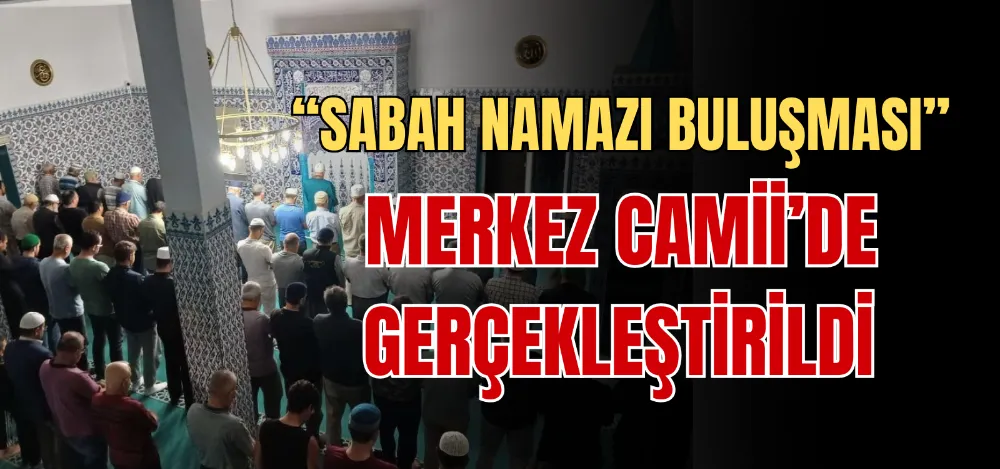 “SABAH NAMAZI BULUŞMASI” MERKEZ CAMİİ’DE GERÇEKLEŞTİRİLDİ 