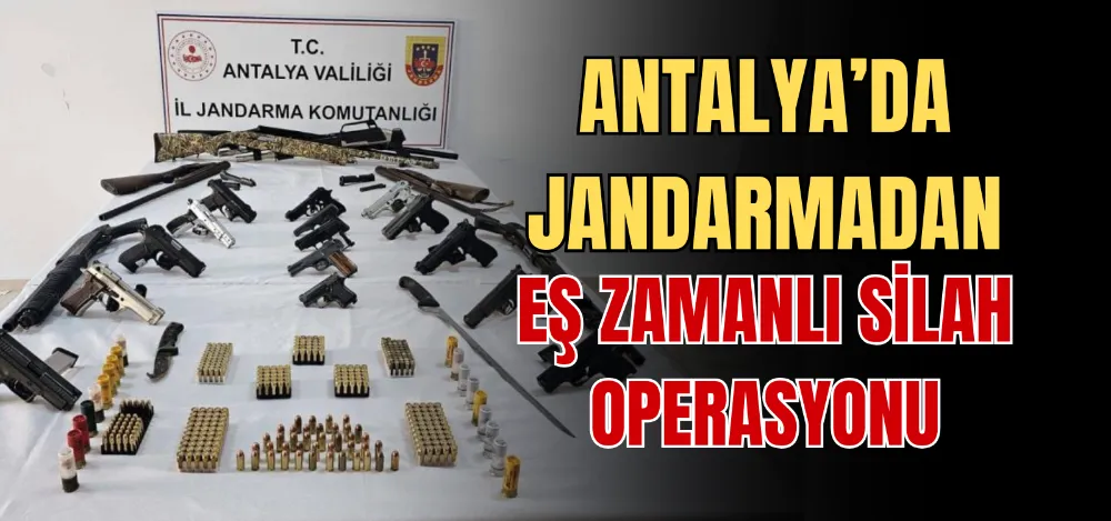 ANTALYA’DA JANDARMADAN EŞ ZAMANLI SİLAH OPERASYONU 