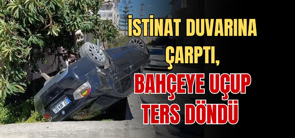 İSTİNAT DUVARINA ÇARPTI, BAHÇEYE UÇUP TERS DÖNDÜ 