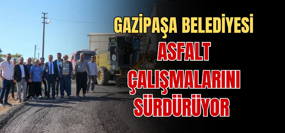 GAZİPAŞA BELEDİYESİ ASFALT ÇALIŞMALARINI SÜRDÜRÜYOR 