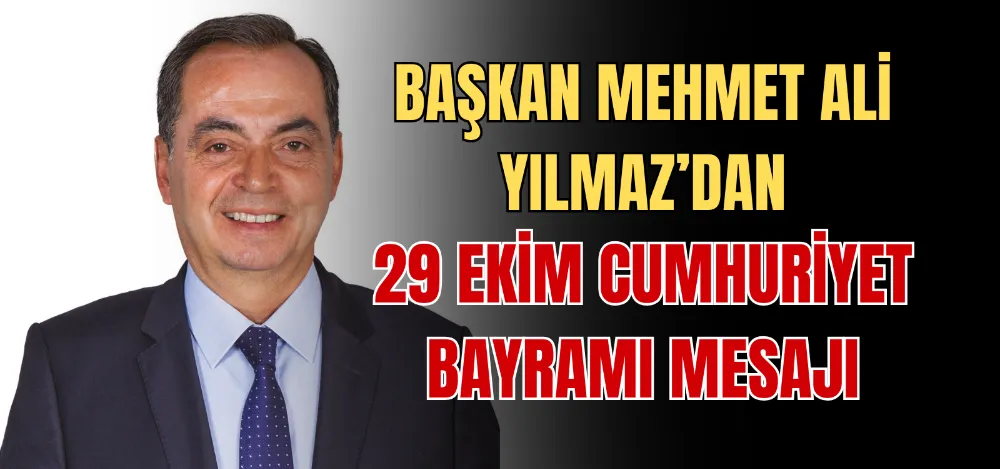 BAŞKAN MEHMET ALİ YILMAZ’DAN 29 EKİM CUMHURİYET BAYRAMI MESAJI 