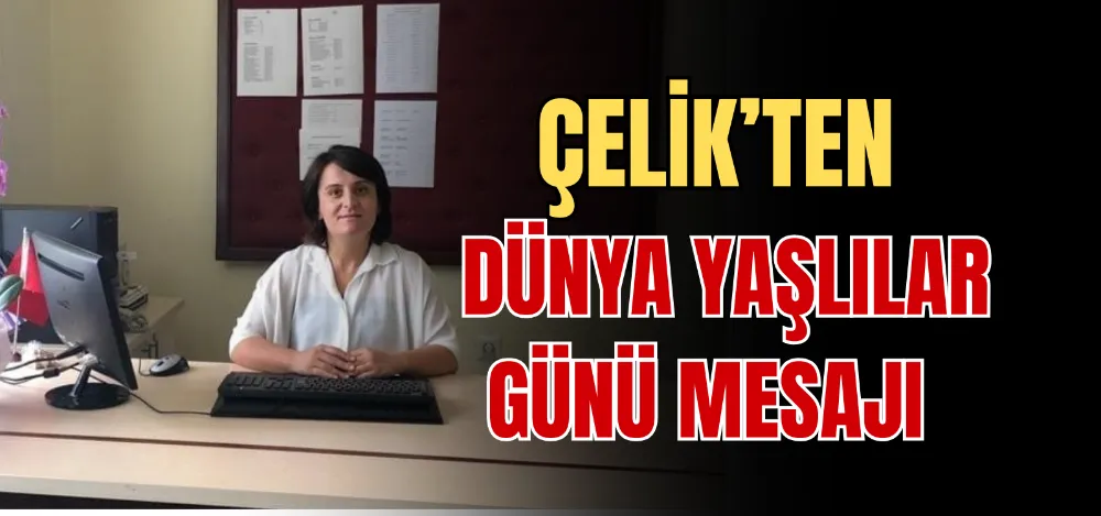 ÇELİK’TEN DÜNYA YAŞLILAR GÜNÜ MESAJI 