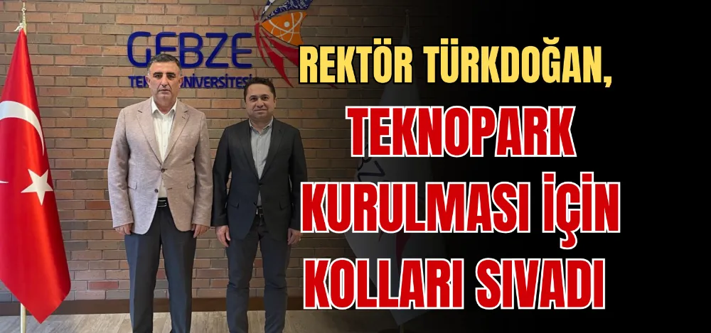 REKTÖR TÜRKDOĞAN, TEKNOPARK KURULMASI İÇİN KOLLARI SIVADI 