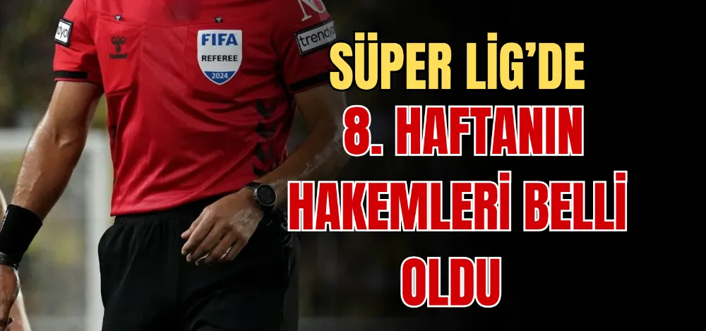 SÜPER LİG’DE 8. HAFTANIN HAKEMLERİ BELLİ OLDU 