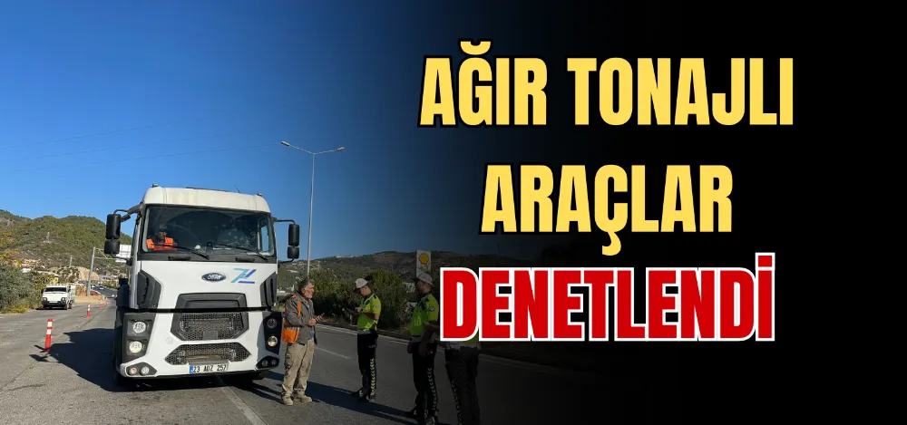 AĞIR TONAJLI ARAÇLAR DENETLENDİ 